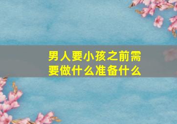 男人要小孩之前需要做什么准备什么