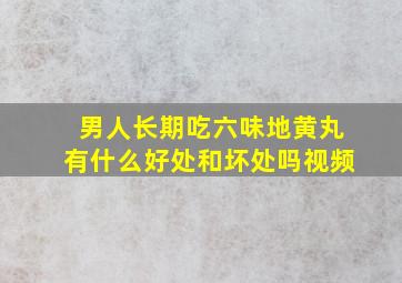 男人长期吃六味地黄丸有什么好处和坏处吗视频