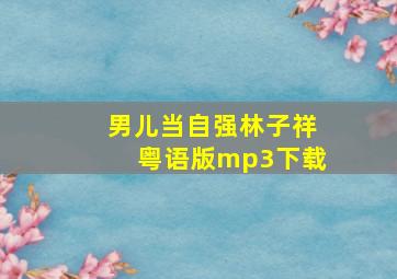 男儿当自强林子祥粤语版mp3下载