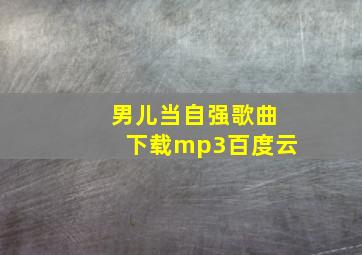 男儿当自强歌曲下载mp3百度云