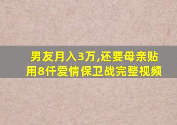 男友月入3万,还要母亲贴用8仟爱情保卫战完整视频