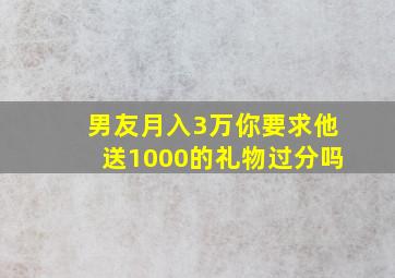 男友月入3万你要求他送1000的礼物过分吗