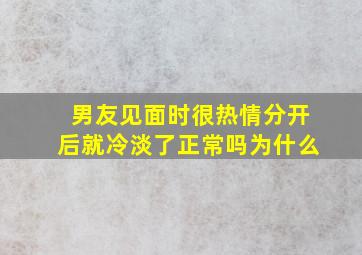 男友见面时很热情分开后就冷淡了正常吗为什么