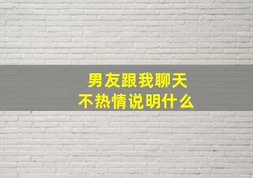 男友跟我聊天不热情说明什么