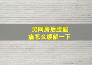 男同房后腰酸痛怎么缓解一下