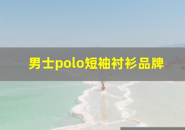 男士polo短袖衬衫品牌