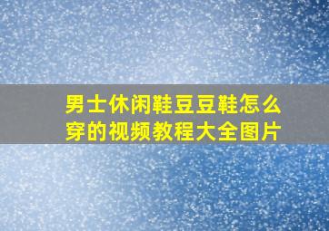 男士休闲鞋豆豆鞋怎么穿的视频教程大全图片