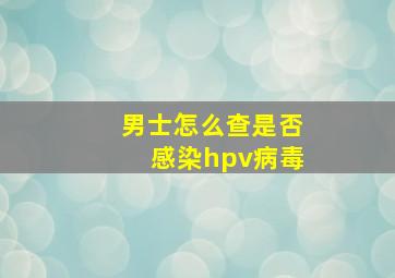 男士怎么查是否感染hpv病毒