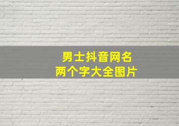 男士抖音网名两个字大全图片