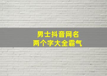 男士抖音网名两个字大全霸气