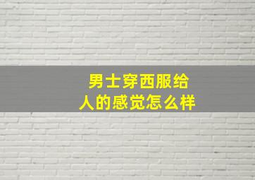 男士穿西服给人的感觉怎么样