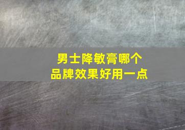 男士降敏膏哪个品牌效果好用一点