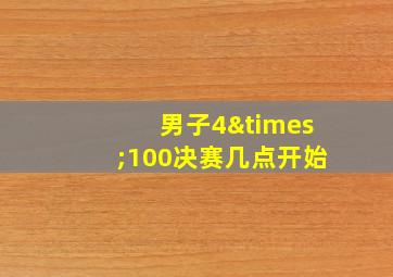 男子4×100决赛几点开始