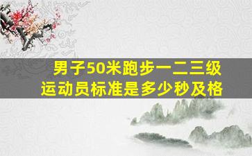 男子50米跑步一二三级运动员标准是多少秒及格