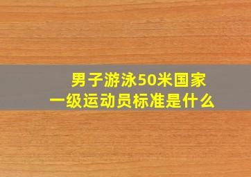 男子游泳50米国家一级运动员标准是什么