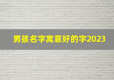 男孩名字寓意好的字2023