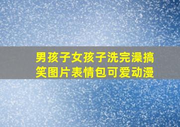 男孩子女孩子洗完澡搞笑图片表情包可爱动漫