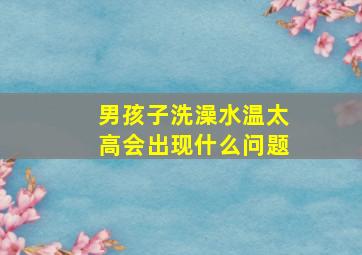 男孩子洗澡水温太高会出现什么问题