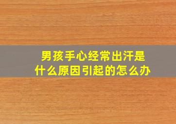 男孩手心经常出汗是什么原因引起的怎么办