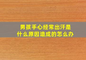 男孩手心经常出汗是什么原因造成的怎么办