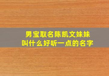 男宝取名陈凯文妹妹叫什么好听一点的名字