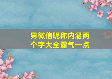 男微信昵称内涵两个字大全霸气一点