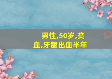 男性,50岁,贫血,牙龈出血半年