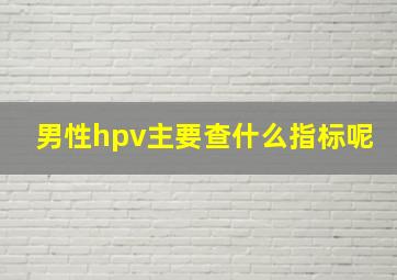 男性hpv主要查什么指标呢