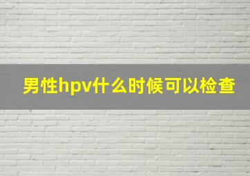 男性hpv什么时候可以检查