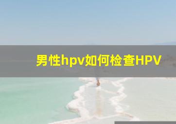 男性hpv如何检查HPV