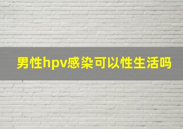 男性hpv感染可以性生活吗