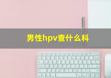 男性hpv查什么科