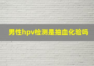 男性hpv检测是抽血化验吗