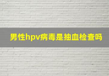 男性hpv病毒是抽血检查吗