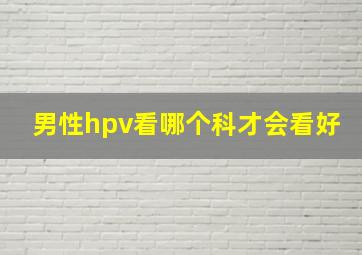 男性hpv看哪个科才会看好