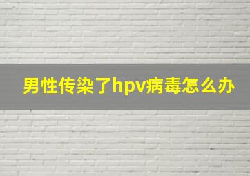 男性传染了hpv病毒怎么办