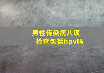 男性传染病八项检查包括hpv吗