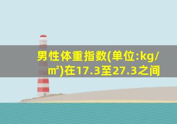 男性体重指数(单位:kg/㎡)在17.3至27.3之间