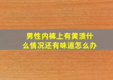 男性内裤上有黄渍什么情况还有味道怎么办