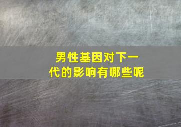 男性基因对下一代的影响有哪些呢