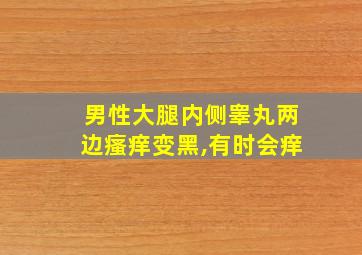 男性大腿内侧睾丸两边瘙痒变黑,有时会痒