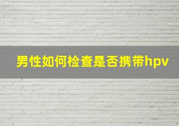 男性如何检查是否携带hpv