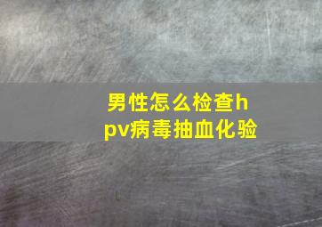 男性怎么检查hpv病毒抽血化验