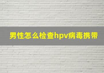 男性怎么检查hpv病毒携带