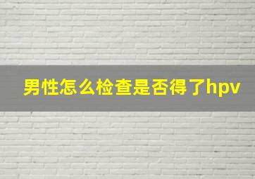 男性怎么检查是否得了hpv