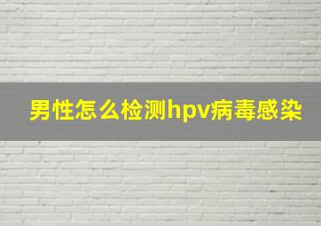 男性怎么检测hpv病毒感染