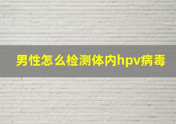 男性怎么检测体内hpv病毒