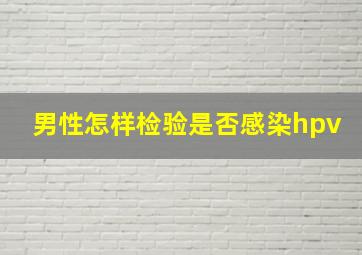 男性怎样检验是否感染hpv