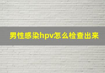 男性感染hpv怎么检查出来