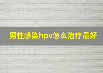 男性感染hpv怎么治疗最好